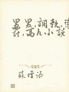 男男,调教,惩罚,高h小说