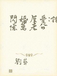闪婚厚爱:错嫁亿万老公
