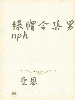 绿帽合集男出轨nph