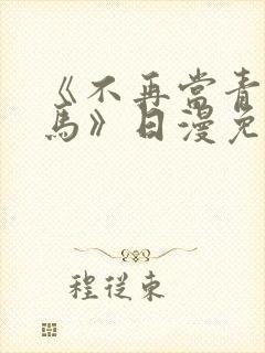 《不再当青梅竹马》日漫免费观看