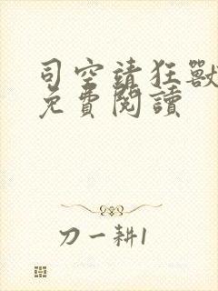 司空靖狂兽战神免费阅读