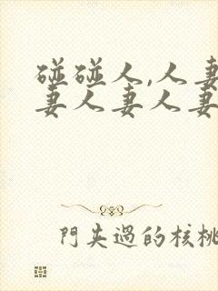 碰碰人,人妻人妻人妻人妻人妻人妻人