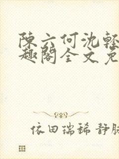 陈六何沈轻舞笔趣阁全文免费阅读