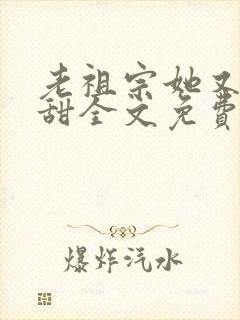 老祖宗她又凶又甜全文免费