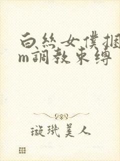 白丝女仆捆绑sm调教束缚