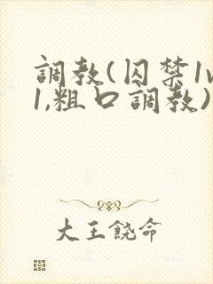 调教(囚禁1v1,粗口调教)