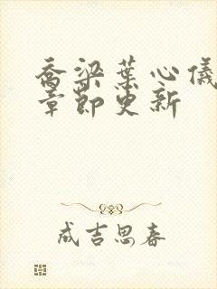 乔梁叶心仪最新章节更新