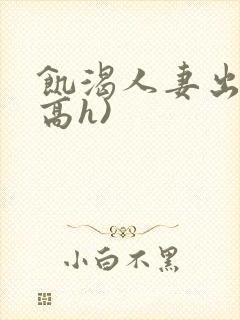 饥渴人妻出轨(高h)