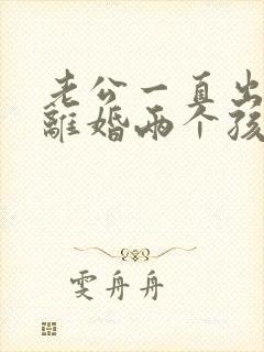老公一直出轨想离婚两个孩子怎么办
