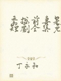 季总前妻是大佬短剧全集免费观看