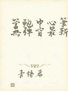 管鲍中心笔趣阁无弹窗最新章节更新