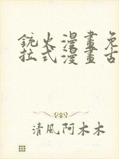铳火漫画免费下拉式漫画古风