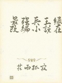 最强兵王绿帽版改编小说在线阅读