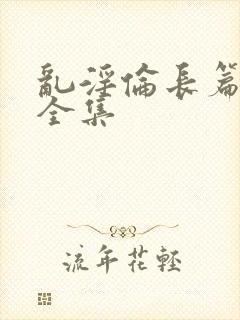 乱淫伦长篇小说全集