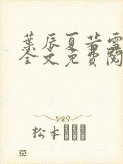 叶辰夏若雪小说全文免费阅读最新