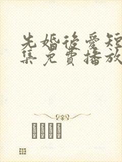 先婚后爱短剧全集免费播放