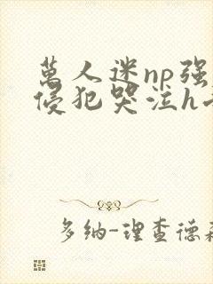 万人迷np强迫侵犯哭泣h受攻