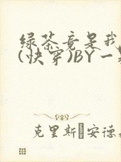 绿茶竟是我自己(快穿)BY一颗栗子