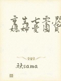 重生七零,闪婚媳妇爱囤货
