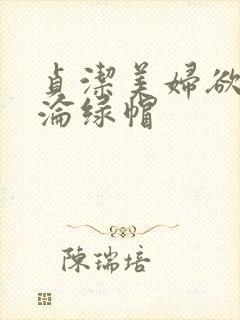 贞洁美妇欲之沉沦绿帽