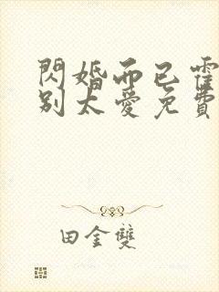 闪婚而已霍先生别太爱免费全集