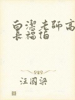 白洁老师高义校长福伯