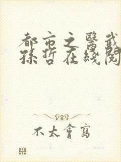 都市之医武风流孙哲在线阅读