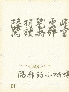 陆羽刘云峰全文阅读无弹窗
