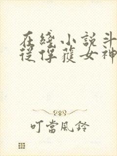 在线小说斗罗:从俘获女神开始无敌