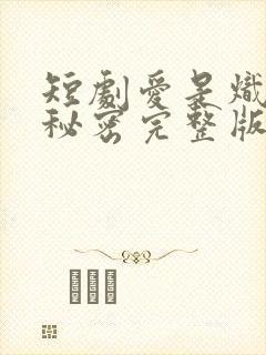 短剧爱是炽热的秘密完整版在线播放