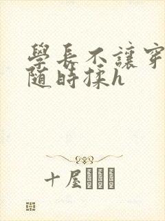 学长不让穿乳罩随时揉h