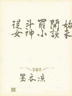 从斗罗开始俘获女神小说未删版下载txt