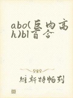 abo(巨肉高h)bl百合