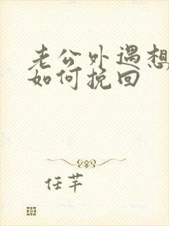 老公外遇想离婚如何挽回