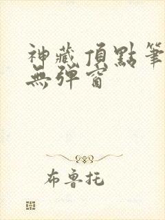 神藏顶点笔趣阁无弹窗