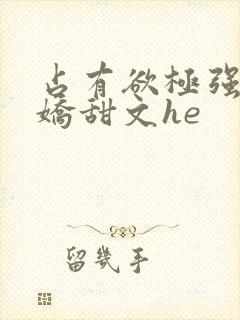 占有欲极强的病娇甜文he