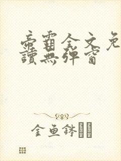 帝霸全文免费阅读无弹窗