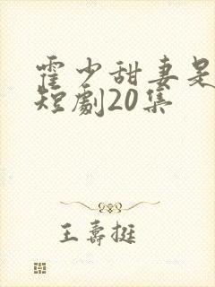 霍少甜妻是大佬短剧20集