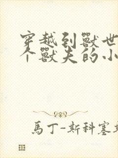 穿越到兽世有四个兽夫的小说
