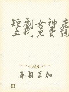 短剧女神老婆赖上我免费观看全集