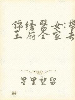 锦绣医女:带着王府全家去种田阅读全文