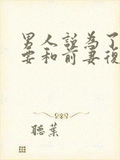 男人说为了孩子要和前妻复婚