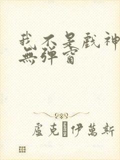 我不是戏神小说无弹窗