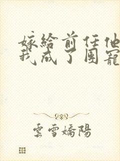 嫁给前任他叔后我成了团宠