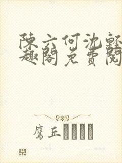 陈六何沈轻舞笔趣阁免费阅读最新章节