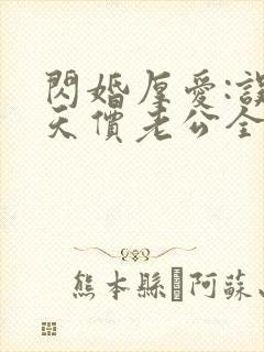 闪婚厚爱:误嫁天价老公全文免费