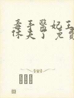 毒手医妃王爷被休夫了 免费阅读
