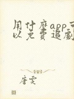 用什么app可以免费追剧的软件