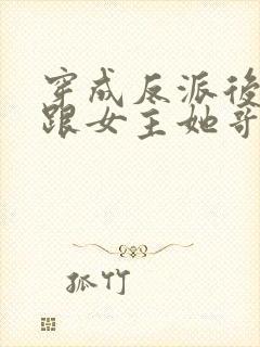 穿成反派后,我跟女主她哥he了
