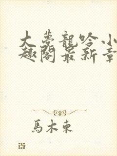 大梦龙吟小说笔趣阁最新章节列表